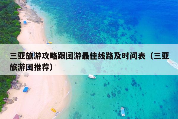 三亚旅游攻略跟团游最佳线路及时间表（三亚旅游团推荐）