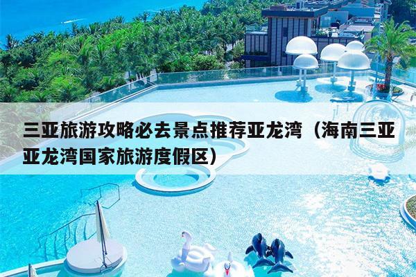 三亚旅游攻略必去景点推荐亚龙湾（海南三亚亚龙湾国家旅游度假区）