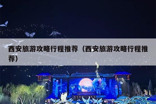 西安旅游攻略行程推荐（西安旅游攻略行程推荐）