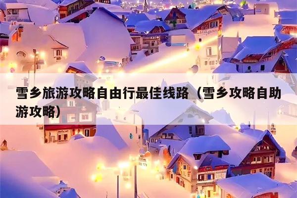 雪乡旅游攻略自由行最佳线路（雪乡攻略自助游攻略）