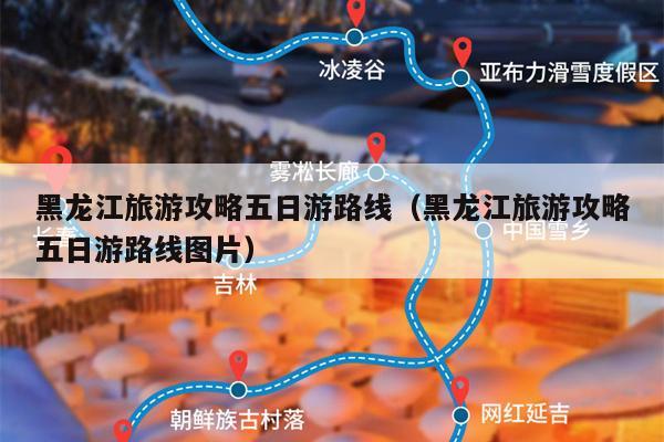 黑龙江旅游攻略五日游路线（黑龙江旅游攻略五日游路线图片）