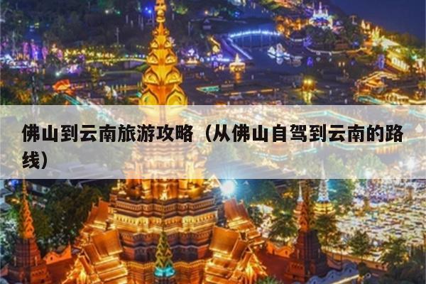 佛山到云南旅游攻略（从佛山自驾到云南的路线）