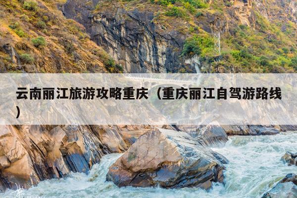 云南丽江旅游攻略重庆（重庆丽江自驾游路线）
