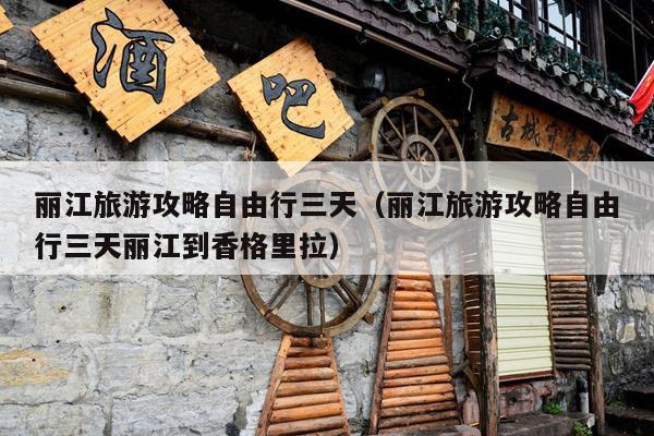 丽江旅游攻略自由行三天（丽江旅游攻略自由行三天丽江到香格里拉）