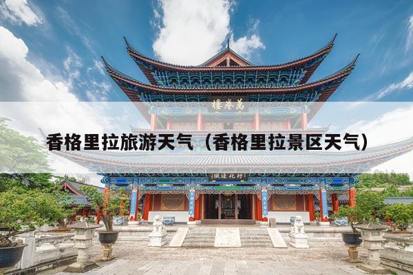 香格里拉旅游天气（香格里拉景区天气）