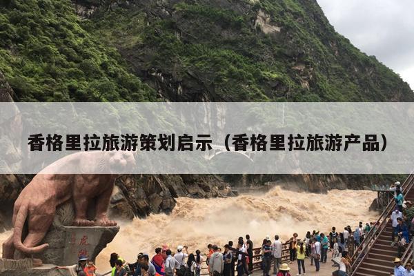 香格里拉旅游策划启示（香格里拉旅游产品）
