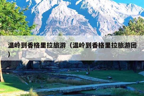 温岭到香格里拉旅游（温岭到香格里拉旅游团）