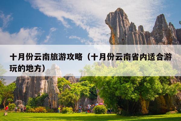 十月份云南旅游攻略（十月份云南省内适合游玩的地方）