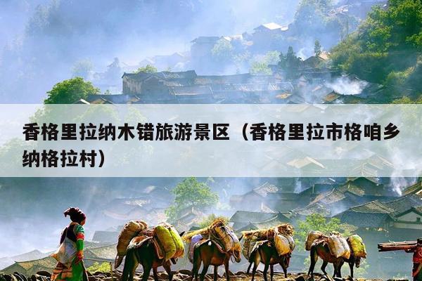 香格里拉纳木错旅游景区（香格里拉市格咱乡纳格拉村）