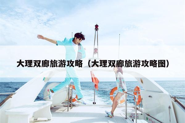 大理双廊旅游攻略（大理双廊旅游攻略图）
