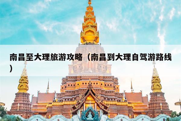 南昌至大理旅游攻略（南昌到大理自驾游路线）