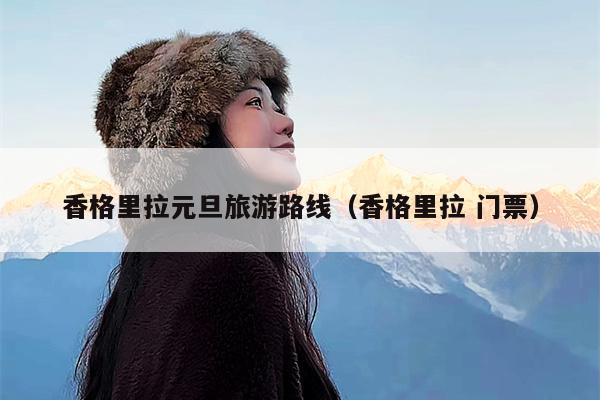 香格里拉元旦旅游路线（香格里拉 门票）