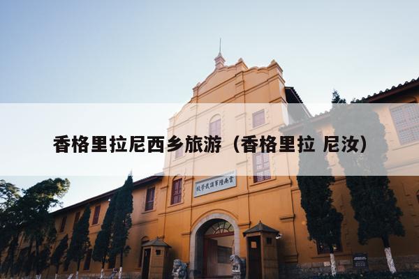 香格里拉尼西乡旅游（香格里拉 尼汝）