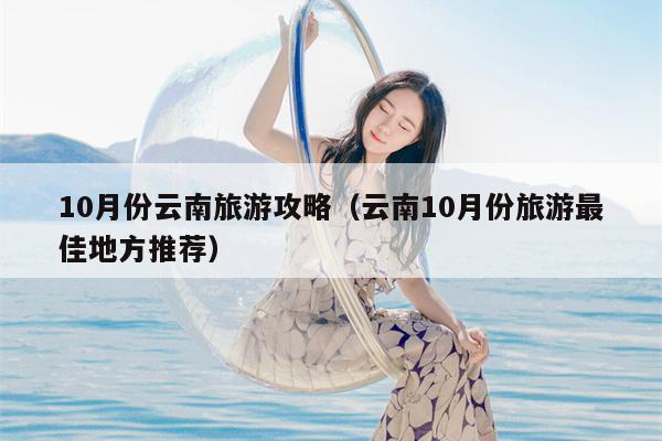 10月份云南旅游攻略（云南10月份旅游最佳地方推荐）