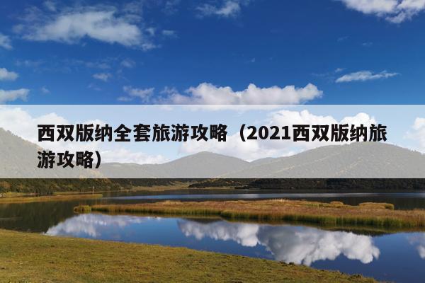 西双版纳全套旅游攻略（2021西双版纳旅游攻略）