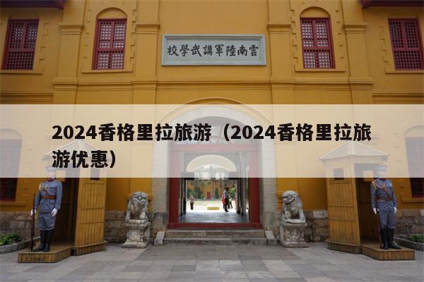 2024香格里拉旅游（2024香格里拉旅游优惠）