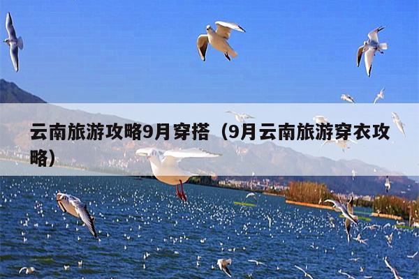 云南旅游攻略9月穿搭（9月云南旅游穿衣攻略）