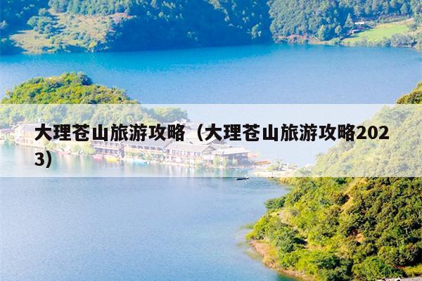 大理苍山旅游攻略（大理苍山旅游攻略2023）