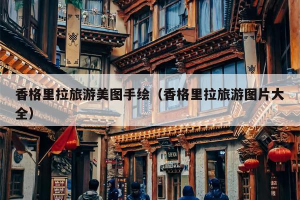 香格里拉旅游美图手绘（香格里拉旅游图片大全）