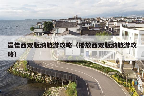 最佳西双版纳旅游攻略（播放西双版纳旅游攻略）