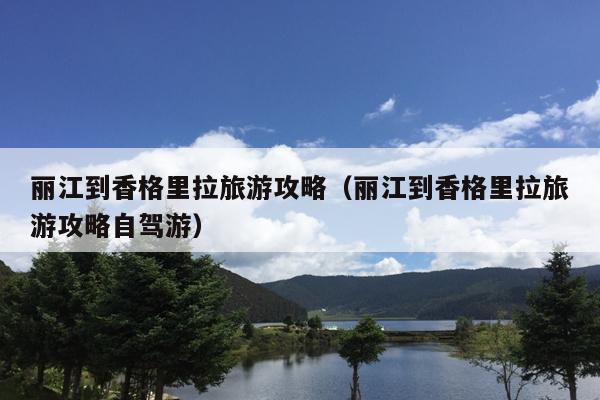 丽江到香格里拉旅游攻略（丽江到香格里拉旅游攻略自驾游）