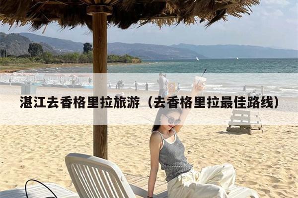 湛江去香格里拉旅游（去香格里拉最佳路线）