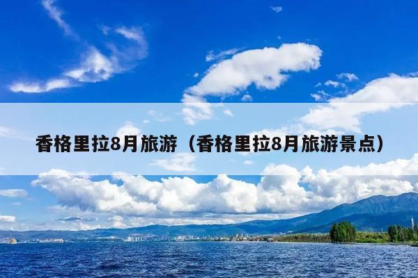 香格里拉8月旅游（香格里拉8月旅游景点）