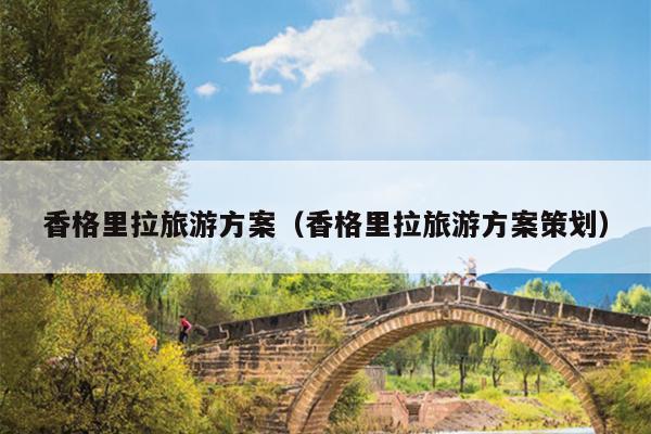 香格里拉旅游方案（香格里拉旅游方案策划）