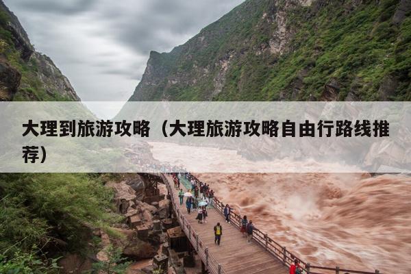 大理到旅游攻略（大理旅游攻略自由行路线推荐）