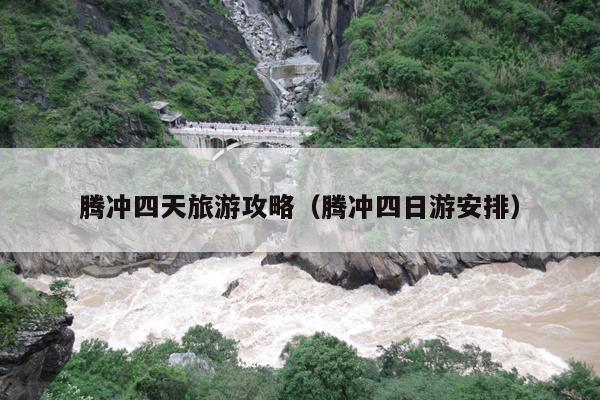 腾冲四天旅游攻略（腾冲四日游安排）