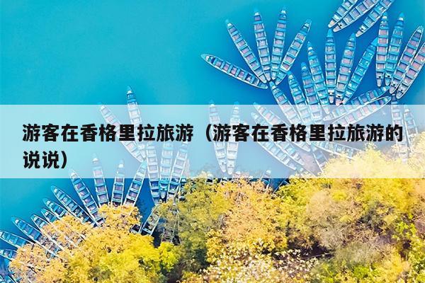 游客在香格里拉旅游（游客在香格里拉旅游的说说）