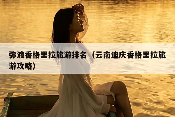 弥渡香格里拉旅游排名（云南迪庆香格里拉旅游攻略）