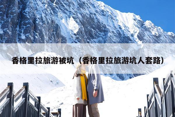 香格里拉旅游被坑（香格里拉旅游坑人套路）