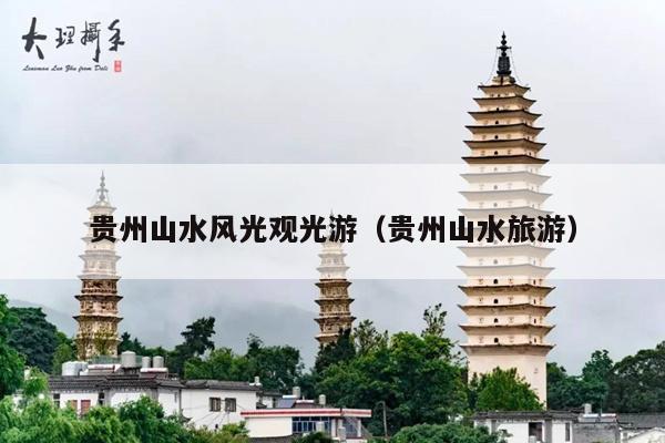 贵州山水风光观光游（贵州山水旅游）