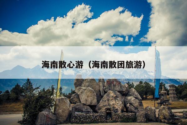 海南散心游（海南散团旅游）
