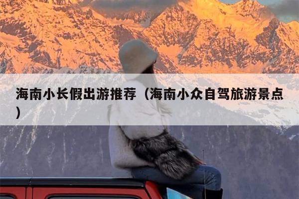 海南小长假出游推荐（海南小众自驾旅游景点）