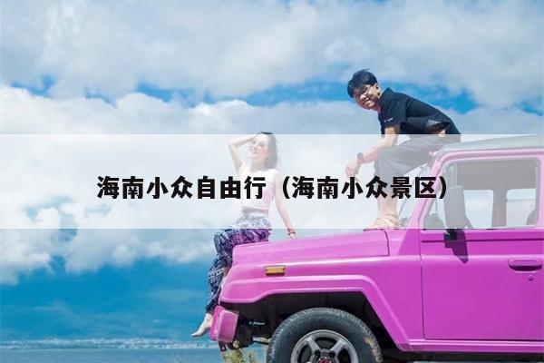 海南小众自由行（海南小众景区）