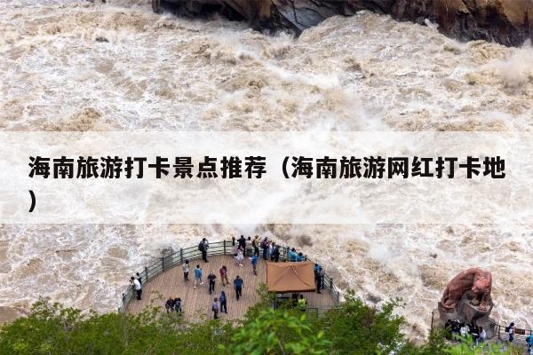 海南旅游打卡景点推荐（海南旅游网红打卡地）
