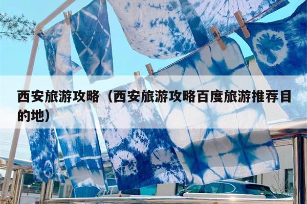 西安旅游攻略（西安旅游攻略百度旅游推荐目的地）