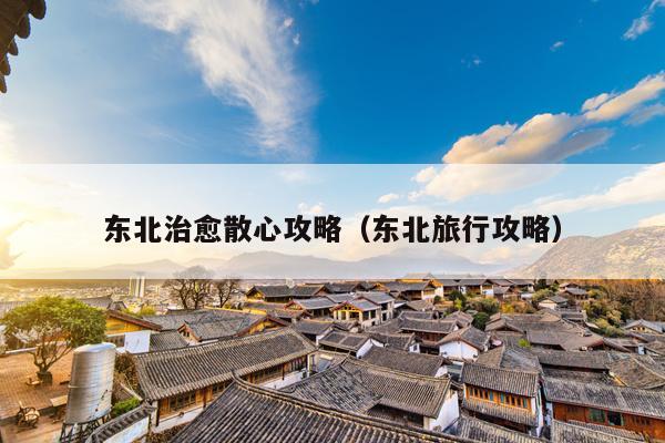 东北治愈散心攻略（东北旅行攻略）