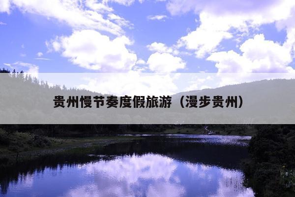 贵州慢节奏度假旅游（漫步贵州）