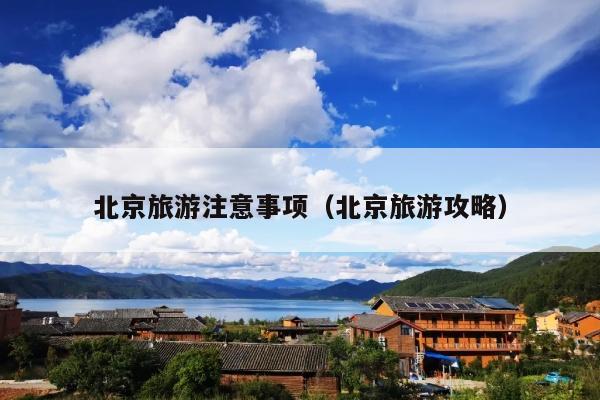 北京旅游注意事项（北京旅游攻略）