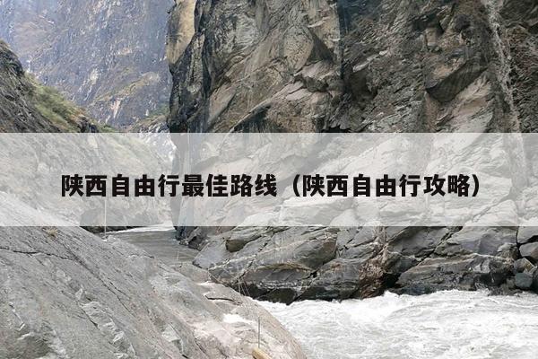 陕西自由行最佳路线（陕西自由行攻略）