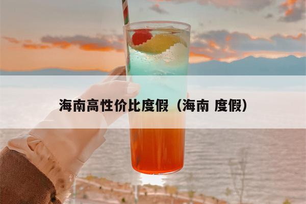 海南高性价比度假（海南 度假）