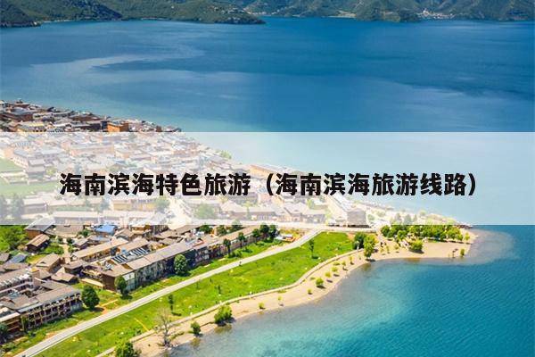 海南滨海特色旅游（海南滨海旅游线路）
