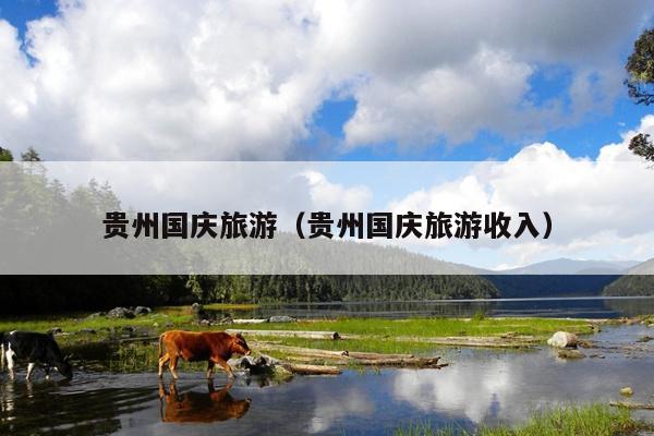 贵州国庆旅游（贵州国庆旅游收入）