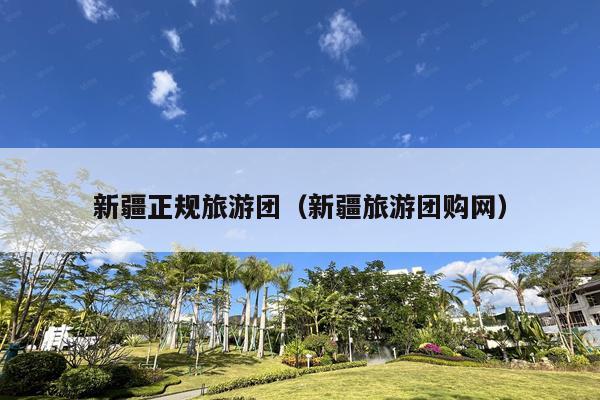 新疆正规旅游团（新疆旅游团购网）