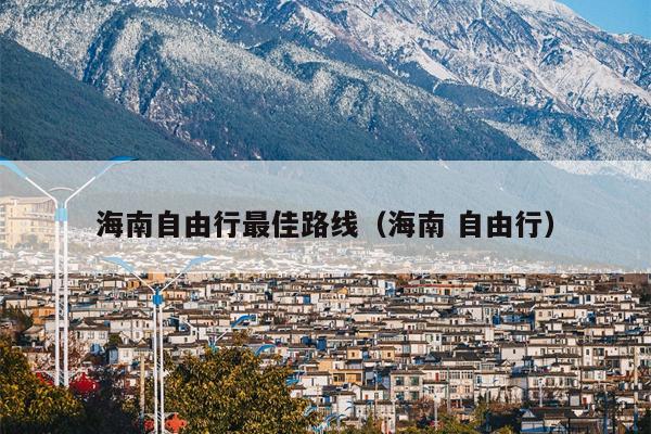 海南自由行最佳路线（海南 自由行）