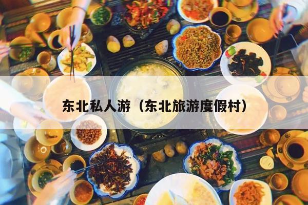 东北私人游（东北旅游度假村）