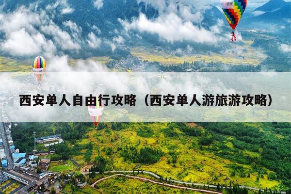 西安单人自由行攻略（西安单人游旅游攻略）